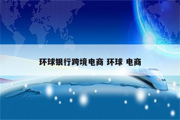 环球银行跨境电商 环球 电商