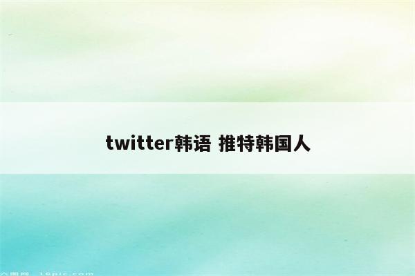 twitter韩语 推特韩国人