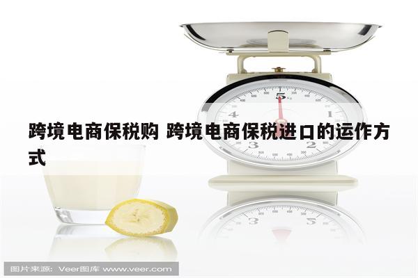 跨境电商保税购 跨境电商保税进口的运作方式