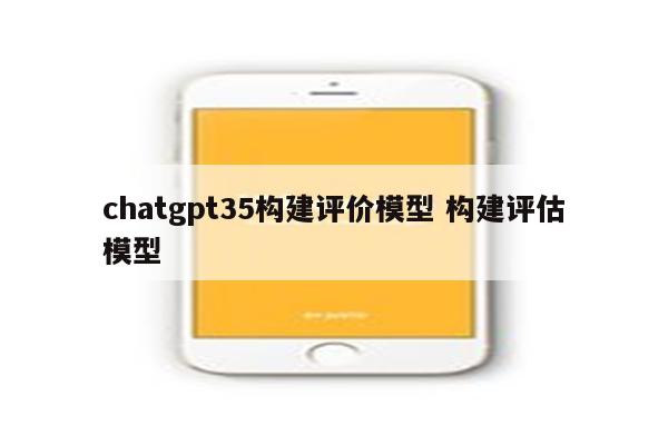 chatgpt35构建评价模型 构建评估模型