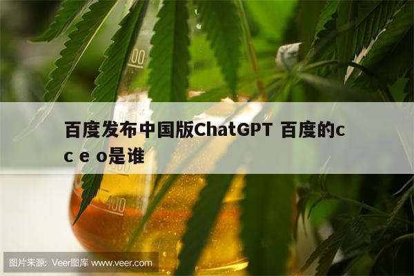 百度发布中国版ChatGPT 百度的c c e o是谁