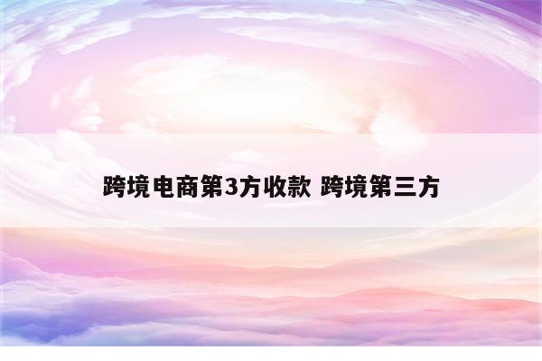 跨境电商第3方收款 跨境第三方