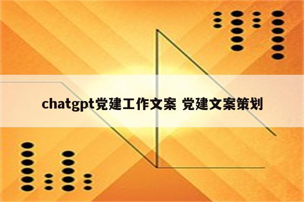 chatgpt党建工作文案 党建文案策划