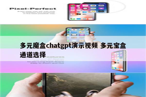 多元魔盒chatgpt演示视频 多元宝盒通道选择
