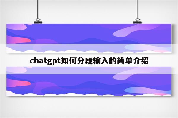 chatgpt如何分段输入的简单介绍