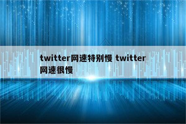 twitter网速特别慢 twitter网速很慢