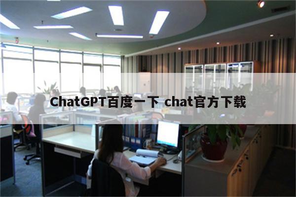 ChatGPT百度一下 chat官方下载
