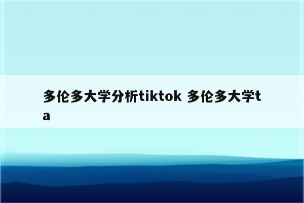 多伦多大学分析tiktok 多伦多大学ta