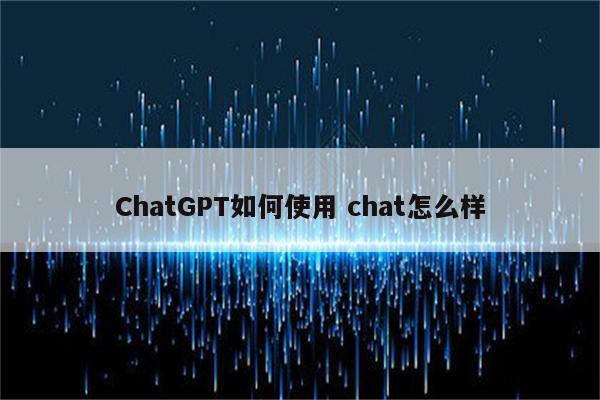 ChatGPT如何使用 chat怎么样