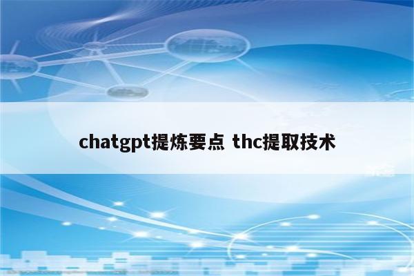 chatgpt提炼要点 thc提取技术