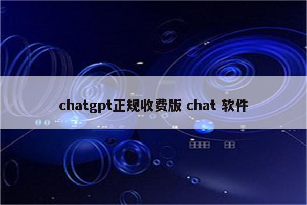 chatgpt正规收费版 chat 软件