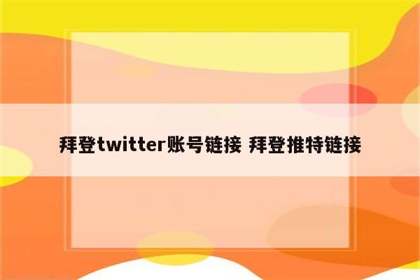 拜登twitter账号链接 拜登推特链接