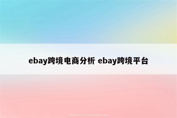 ebay跨境电商分析 ebay跨境平台