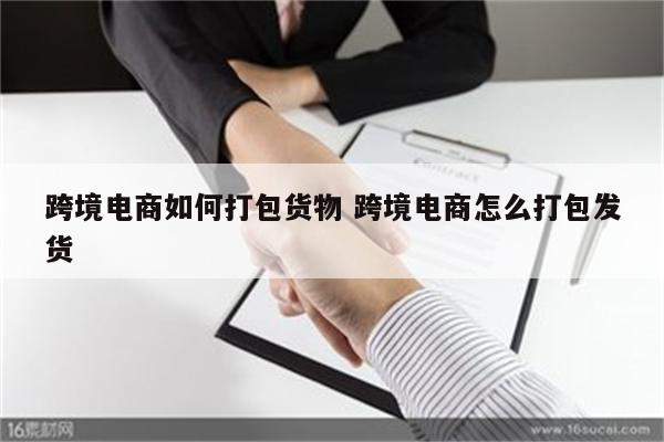 跨境电商如何打包货物 跨境电商怎么打包发货
