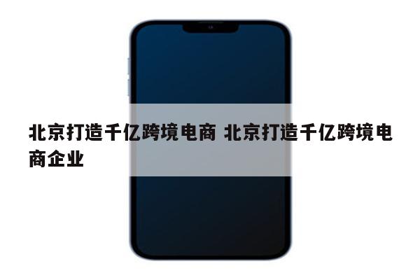 北京打造千亿跨境电商 北京打造千亿跨境电商企业