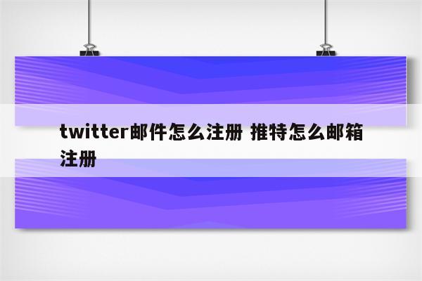 twitter邮件怎么注册 推特怎么邮箱注册