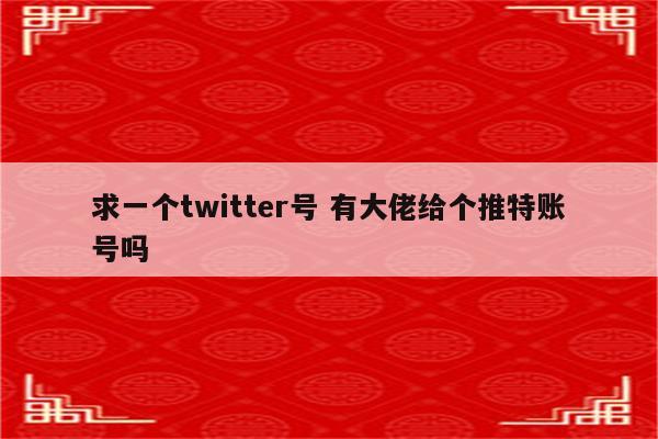 求一个twitter号 有大佬给个推特账号吗