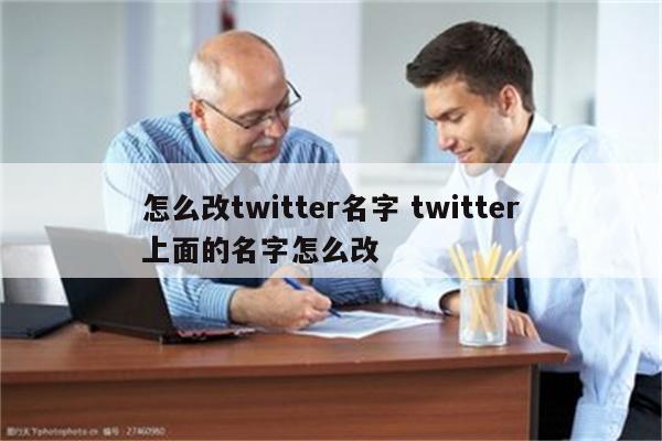 怎么改twitter名字 twitter上面的名字怎么改