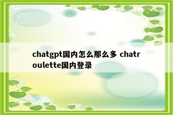 chatgpt国内怎么那么多 chatroulette国内登录
