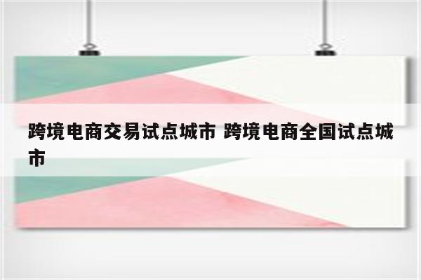 跨境电商交易试点城市 跨境电商全国试点城市