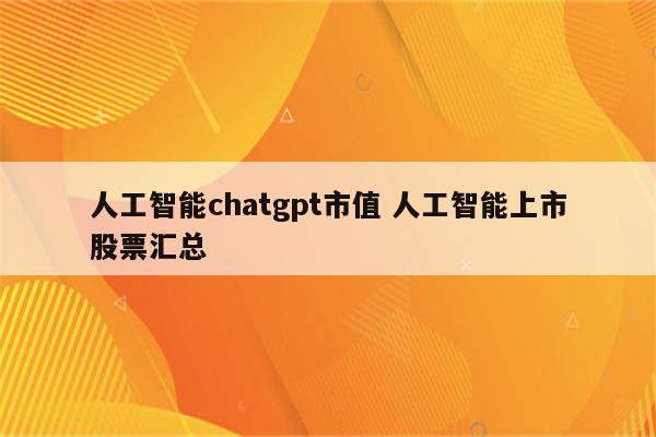 人工智能chatgpt市值 人工智能上市股票汇总