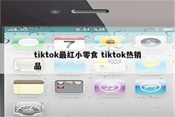 tiktok最红小零食 tiktok热销品