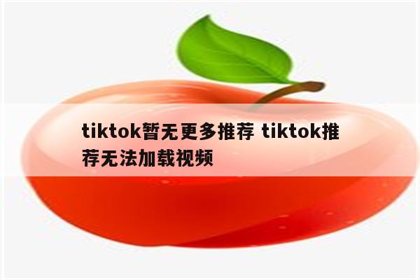 tiktok暂无更多推荐 tiktok推荐无法加载视频