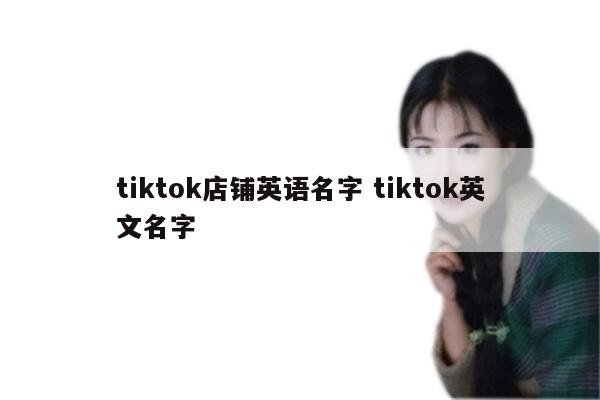 tiktok店铺英语名字 tiktok英文名字