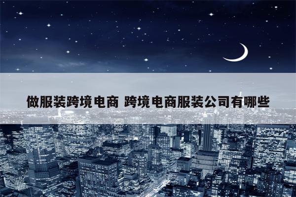 做服装跨境电商 跨境电商服装公司有哪些