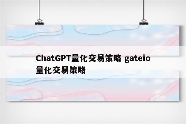 ChatGPT量化交易策略 gateio量化交易策略