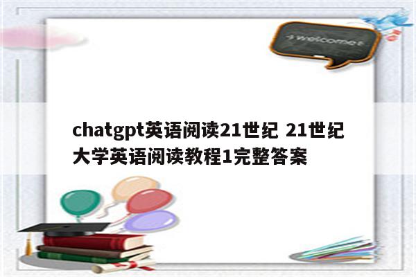 chatgpt英语阅读21世纪 21世纪大学英语阅读教程1完整答案