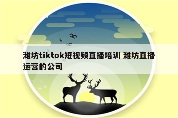 潍坊tiktok短视频直播培训 潍坊直播运营的公司