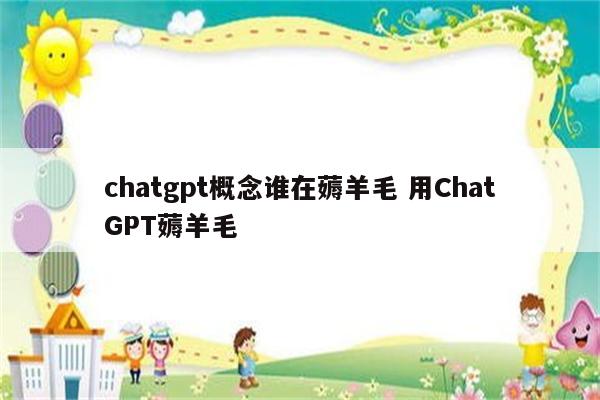 chatgpt概念谁在薅羊毛 用ChatGPT薅羊毛