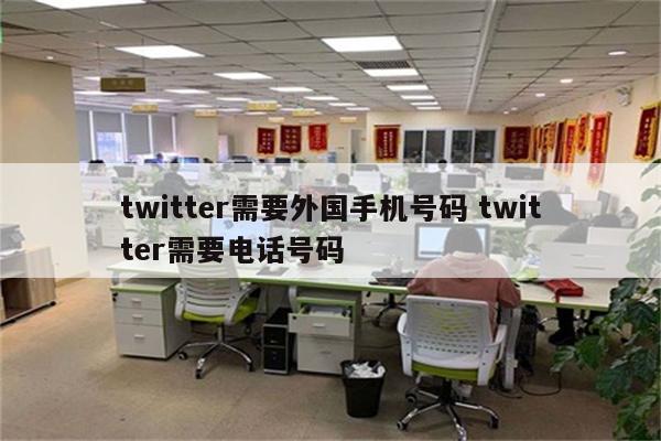 twitter需要外国手机号码 twitter需要电话号码