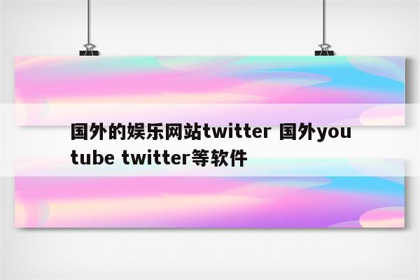国外的娱乐网站twitter 国外youtube twitter等软件