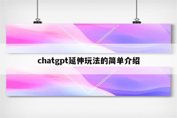 chatgpt延伸玩法的简单介绍