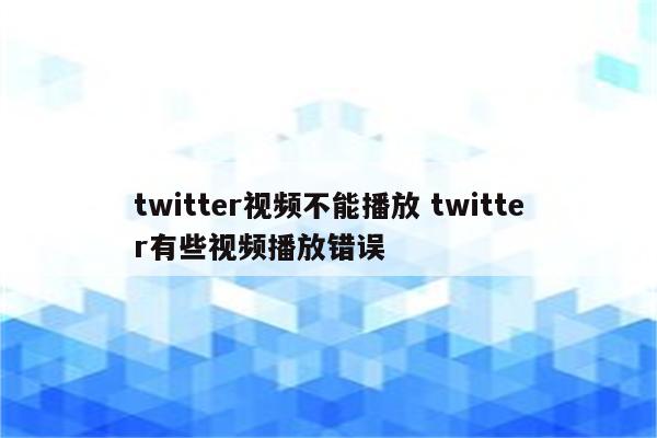 twitter视频不能播放 twitter有些视频播放错误