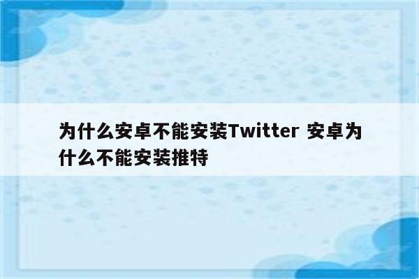 为什么安卓不能安装Twitter 安卓为什么不能安装推特