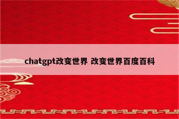 chatgpt改变世界 改变世界百度百科
