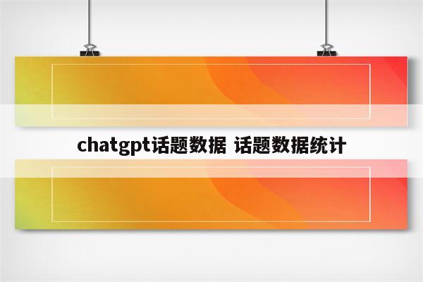 chatgpt话题数据 话题数据统计