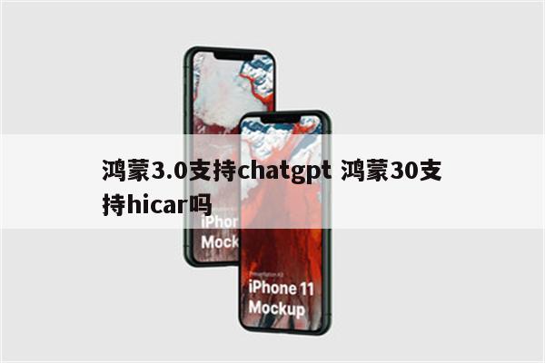 鸿蒙3.0支持chatgpt 鸿蒙30支持hicar吗