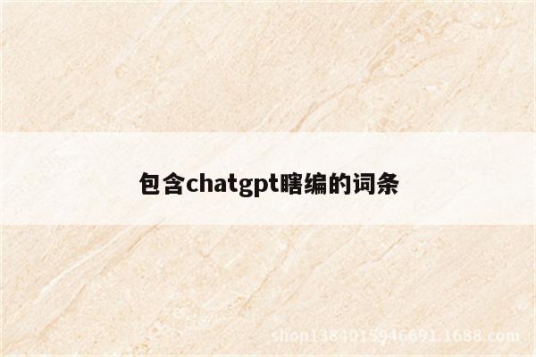 包含chatgpt瞎编的词条