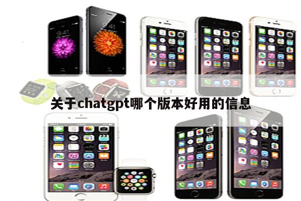 关于chatgpt哪个版本好用的信息