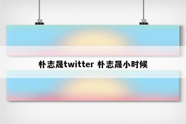 朴志晟twitter 朴志晟小时候