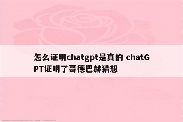 怎么证明chatgpt是真的 chatGPT证明了哥德巴赫猜想