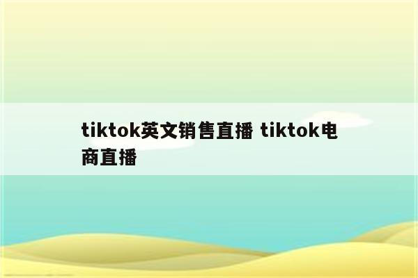 tiktok英文销售直播 tiktok电商直播