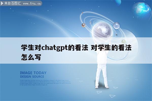 学生对chatgpt的看法 对学生的看法怎么写