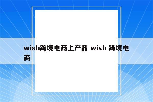 wish跨境电商上产品 wish 跨境电商