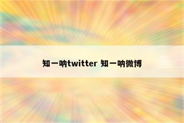 知一呐twitter 知一呐微博