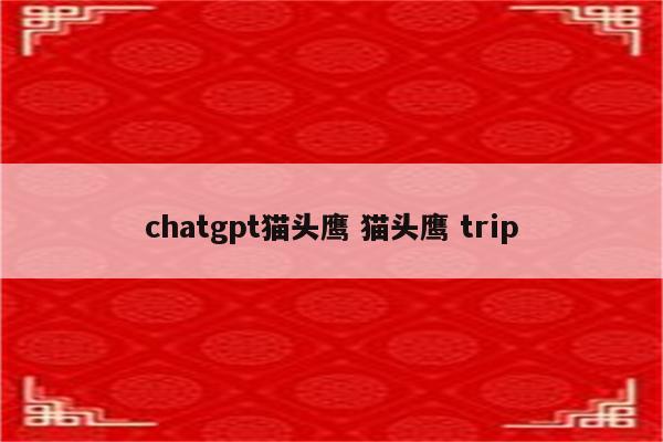 chatgpt猫头鹰 猫头鹰 trip